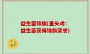益生菌锦旗(重头戏：益生菌获得锦旗荣誉)