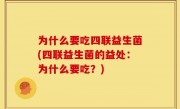 为什么要吃四联益生菌(四联益生菌的益处：为什么要吃？)