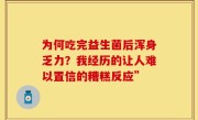 为何吃完益生菌后浑身乏力？我经历的让人难以置信的糟糕反应”