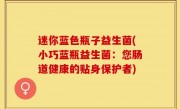 迷你蓝色瓶子益生菌(小巧蓝瓶益生菌：您肠道健康的贴身保护者)