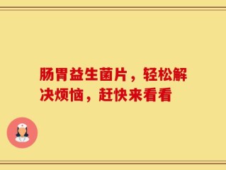 肠胃益生菌片，轻松解决烦恼，赶快来看看