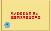华大益贝益生菌 助力健康的优质益生菌产品