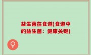 益生菌在食道(食道中的益生菌：健康关键)