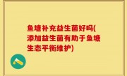 鱼塘补充益生菌好吗(添加益生菌有助于鱼塘生态平衡维护)