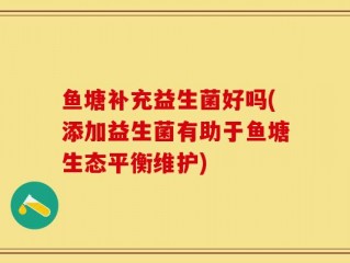 鱼塘补充益生菌好吗(添加益生菌有助于鱼塘生态平衡维护)