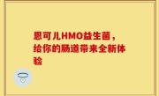 恩可儿HMO益生菌，给你的肠道带来全新体验
