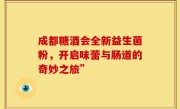 成都糖酒会全新益生菌粉，开启味蕾与肠道的奇妙之旅”