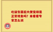 吃益生菌后大便变绿是正常现象吗？来看看专家怎么说