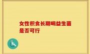 女性积食长期喝益生菌是否可行