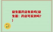 益生菌药店有卖吗(益生菌：药店可买到吗？)