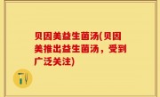 贝因美益生菌汤(贝因美推出益生菌汤，受到广泛关注)