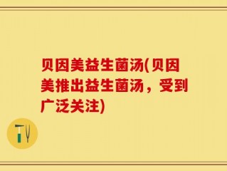 贝因美益生菌汤(贝因美推出益生菌汤，受到广泛关注)