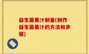 益生菌果汁制备(制作益生菌果汁的方法和步骤)