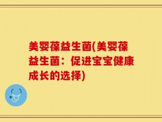 美婴葆益生菌(美婴葆益生菌：促进宝宝健康成长的选择)