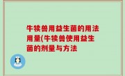 牛犊兽用益生菌的用法用量(牛犊兽使用益生菌的剂量与方法
