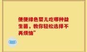 便便绿色婴儿吃哪种益生菌，教你轻松选择不再烦恼”