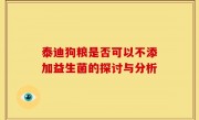 泰迪狗粮是否可以不添加益生菌的探讨与分析