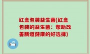 红盒包装益生菌(红盒包装的益生菌：帮助改善肠道健康的好选择)