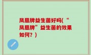 凤凰牌益生菌好吗(“凤凰牌”益生菌的效果如何？)