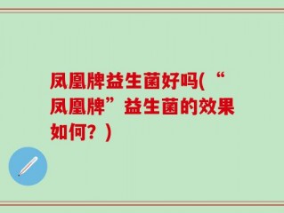 凤凰牌益生菌好吗(“凤凰牌”益生菌的效果如何？)