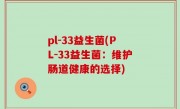 pl-33益生菌(PL-33益生菌：维护肠道健康的选择)