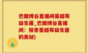 巴图博谷直播间蔓越莓益生菌_巴图博谷直播间：探索蔓越莓益生菌的奥秘)