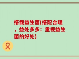 搭载益生菌(搭配合理，益处多多：重视益生菌的好处)