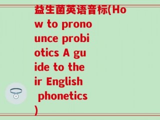 益生菌英语音标(How to pronounce probiotics A guide to their English phonetics)