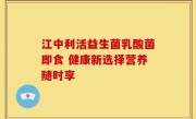 江中利活益生菌乳酸菌即食 健康新选择营养随时享
