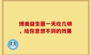 博美益生菌一天吃几顿，给你意想不到的效果