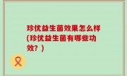 珍优益生菌效果怎么样(珍优益生菌有哪些功效？)
