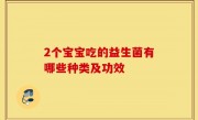 2个宝宝吃的益生菌有哪些种类及功效