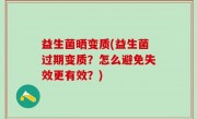 益生菌晒变质(益生菌过期变质？怎么避免失效更有效？)