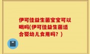 伊可佳益生菌宝宝可以喝吗(伊可佳益生菌适合婴幼儿食用吗？)