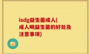 isdg益生菌成人(成人喝益生菌的好处及注意事项)
