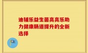 迪辅乐益生菌高高乐助力健康肠道提升的全新选择