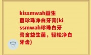 kissmwah益生菌珍珠净白牙膏(kissmwah珍珠白牙膏含益生菌，轻松净白牙齿)