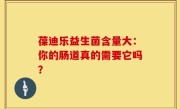 葆迪乐益生菌含量大：你的肠道真的需要它吗？