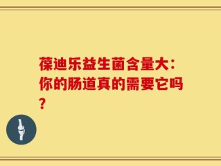 葆迪乐益生菌含量大：你的肠道真的需要它吗？