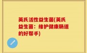 英氏活性益生菌(英氏益生菌：维护健康肠道的好帮手)