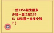 一然1356益生菌多少钱一盒(1然1356：益生菌一盒多少钱？)