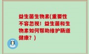 益生菌生物素(重要性不容忽视！益生菌和生物素如何帮助维护肠道健康？)
