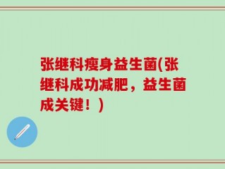 张继科瘦身益生菌(张继科成功减肥，益生菌成关键！)