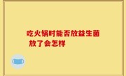 吃火锅时能否放益生菌 放了会怎样