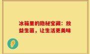 冰箱里的隐秘宝藏：放益生菌，让生活更美味