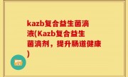 kazb复合益生菌滴液(Kazb复合益生菌滴剂，提升肠道健康)