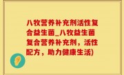 八牧营养补充剂活性复合益生菌_八牧益生菌复合营养补充剂，活性配方，助力健康生活)