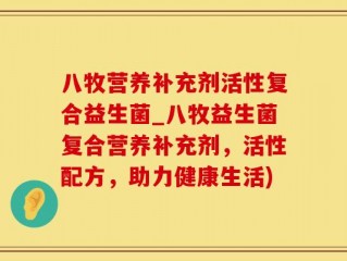 八牧营养补充剂活性复合益生菌_八牧益生菌复合营养补充剂，活性配方，助力健康生活)