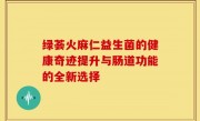 绿荟火麻仁益生菌的健康奇迹提升与肠道功能的全新选择