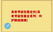 高老爷益生菌全价(高老爷益生菌全系列：呵护肠道健康)